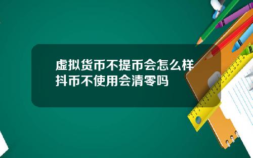 虚拟货币不提币会怎么样 抖币不使用会清零吗