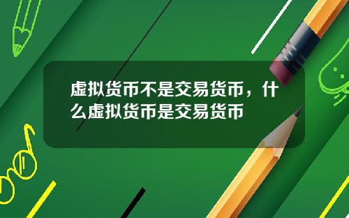 虚拟货币不是交易货币，什么虚拟货币是交易货币