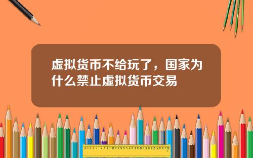 虚拟货币不给玩了，国家为什么禁止虚拟货币交易