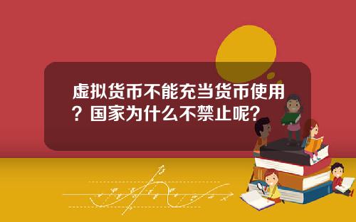 虚拟货币不能充当货币使用？国家为什么不禁止呢？