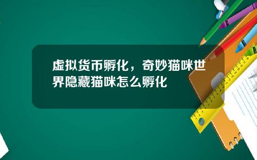 虚拟货币孵化，奇妙猫咪世界隐藏猫咪怎么孵化