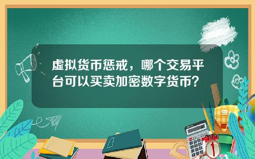 虚拟货币惩戒，哪个交易平台可以买卖加密数字货币？