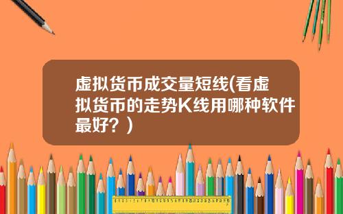 虚拟货币成交量短线(看虚拟货币的走势K线用哪种软件最好？)