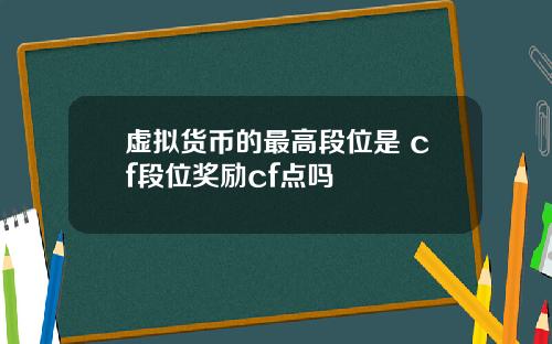 虚拟货币的最高段位是 cf段位奖励cf点吗