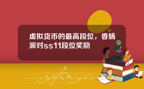 虚拟货币的最高段位，香肠派对ss11段位奖励