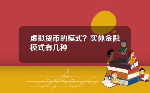 虚拟货币的模式？实体金融模式有几种
