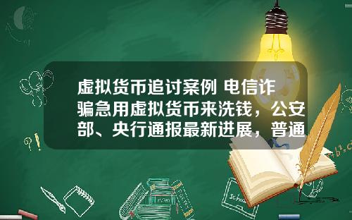 虚拟货币追讨案例 电信诈骗急用虚拟货币来洗钱，公安部、央行通报最新进展，普通用户怎么防范？