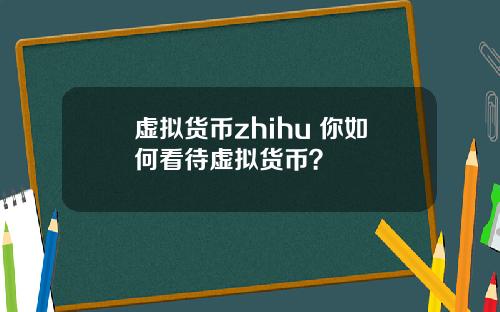 虚拟货币zhihu 你如何看待虚拟货币？