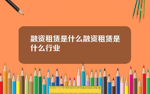 融资租赁是什么融资租赁是什么行业