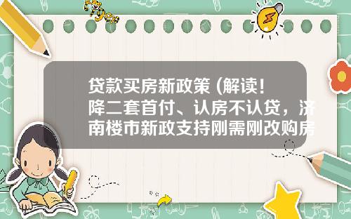 贷款买房新政策 (解读！降二套首付、认房不认贷，济南楼市新政支持刚需刚改购房)_1