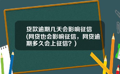 贷款逾期几天会影响征信 (网贷也会影响征信，网贷逾期多久会上征信？)