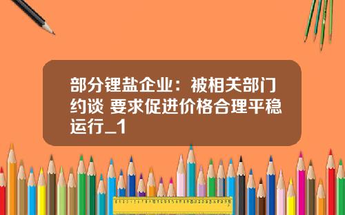 部分锂盐企业：被相关部门约谈 要求促进价格合理平稳运行_1