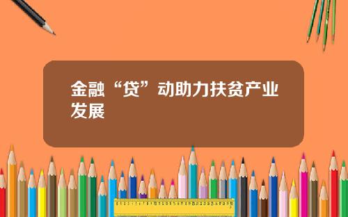 金融“贷”动助力扶贫产业发展