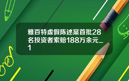 雅百特虚假陈述案首批28名投资者索赔188万余元_1
