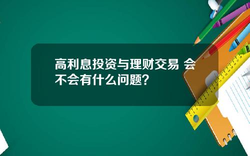 高利息投资与理财交易 会不会有什么问题？