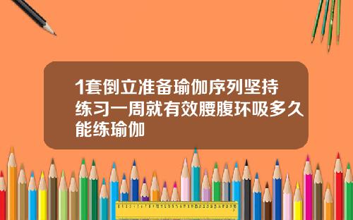 1套倒立准备瑜伽序列坚持练习一周就有效腰腹环吸多久能练瑜伽