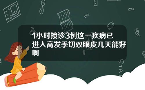1小时接诊3例这一疾病已进入高发季切双眼皮几天能好啊