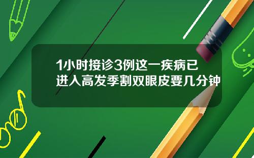 1小时接诊3例这一疾病已进入高发季割双眼皮要几分钟