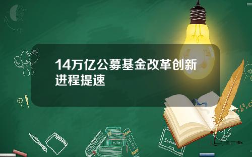 14万亿公募基金改革创新进程提速