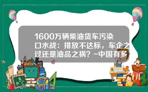 1600万辆柴油货车污染口水战：排放不达标，车企之过还是油品之祸？-中国有多少私营货车【新闻】.