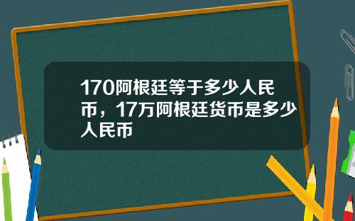 170阿根廷等于多少人民币,17万阿根廷货币是多少人民币