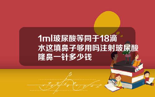 1ml玻尿酸等同于18滴水这填鼻子够用吗注射玻尿酸隆鼻一针多少钱