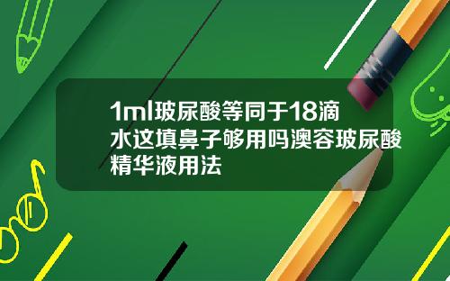 1ml玻尿酸等同于18滴水这填鼻子够用吗澳容玻尿酸精华液用法