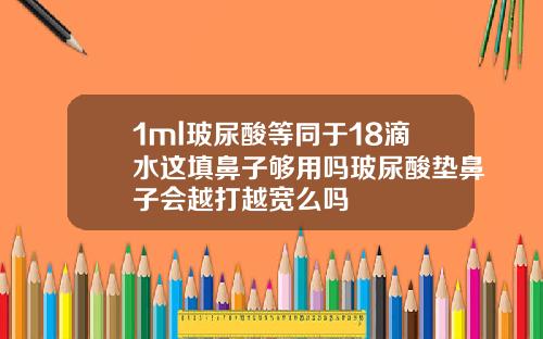 1ml玻尿酸等同于18滴水这填鼻子够用吗玻尿酸垫鼻子会越打越宽么吗