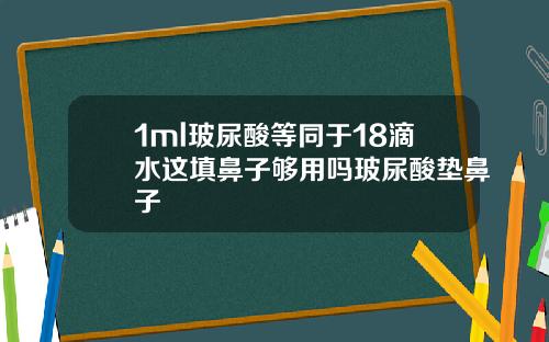 1ml玻尿酸等同于18滴水这填鼻子够用吗玻尿酸垫鼻子