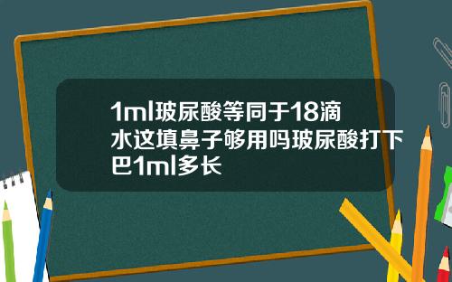 1ml玻尿酸等同于18滴水这填鼻子够用吗玻尿酸打下巴1ml多长