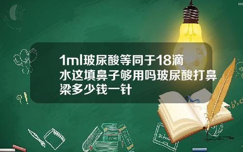 1ml玻尿酸等同于18滴水这填鼻子够用吗玻尿酸打鼻梁多少钱一针