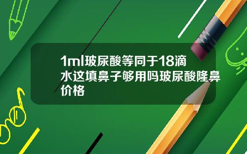 1ml玻尿酸等同于18滴水这填鼻子够用吗玻尿酸隆鼻价格