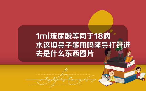 1ml玻尿酸等同于18滴水这填鼻子够用吗隆鼻打针进去是什么东西图片