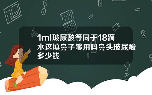 1ml玻尿酸等同于18滴水这填鼻子够用吗鼻头玻尿酸多少钱