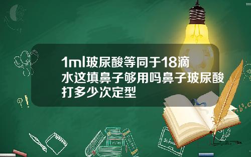 1ml玻尿酸等同于18滴水这填鼻子够用吗鼻子玻尿酸打多少次定型