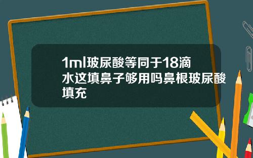 1ml玻尿酸等同于18滴水这填鼻子够用吗鼻根玻尿酸填充