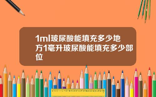 1ml玻尿酸能填充多少地方1毫升玻尿酸能填充多少部位