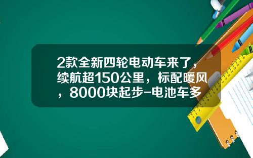 2款全新四轮电动车来了，续航超150公里，标配暖风，8000块起步-电池车多少一部