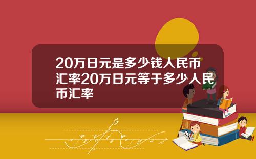 20万日元是多少钱人民币汇率20万日元等于多少人民币汇率