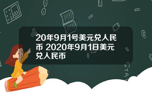 20年9月1号美元兑人民币 2020年9月1日美元兑人民币