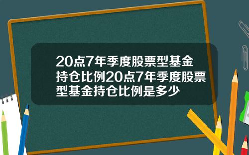 20点7年季度股票型基金持仓比例20点7年季度股票型基金持仓比例是多少