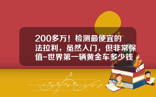 200多万！检测最便宜的法拉利，虽然入门，但非常保值-世界第一辆黄金车多少钱【新闻】.
