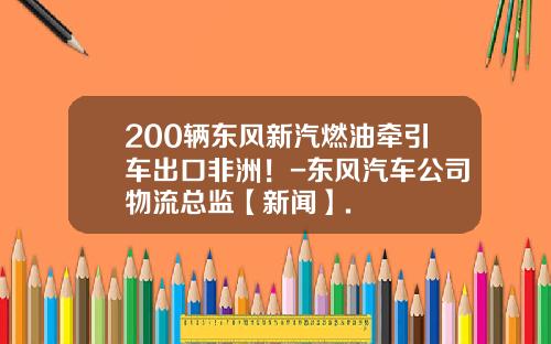 200辆东风新汽燃油牵引车出口非洲！-东风汽车公司物流总监【新闻】.