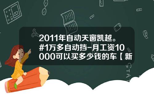 2011年自动天窗凯越。#1万多自动挡-月工资10000可以买多少钱的车【新闻】.