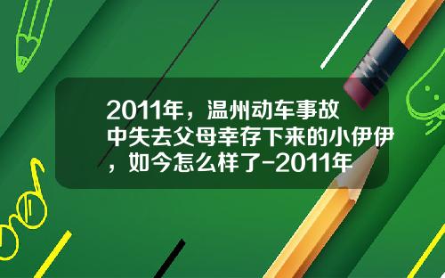 2011年，温州动车事故中失去父母幸存下来的小伊伊，如今怎么样了-2011年动车事故损失多少钱【新闻】.