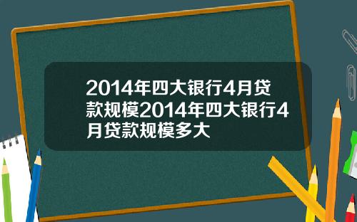 2014年四大银行4月贷款规模2014年四大银行4月贷款规模多大