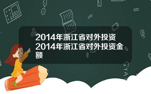 2014年浙江省对外投资2014年浙江省对外投资金额