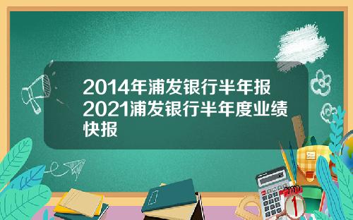 2014年浦发银行半年报2021浦发银行半年度业绩快报