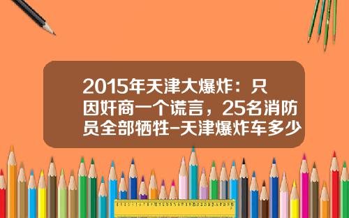 2015年天津大爆炸：只因奸商一个谎言，25名消防员全部牺牲-天津爆炸车多少钱一辆【新闻】.