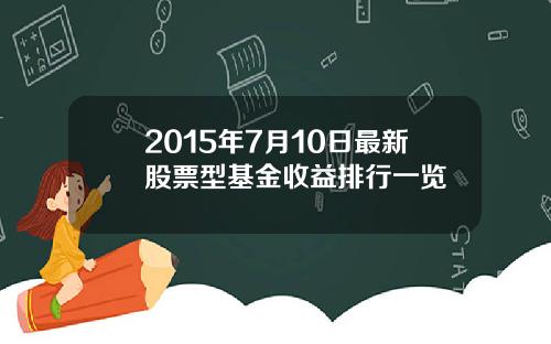 2015年7月10日最新股票型基金收益排行一览